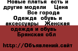Новые платья, есть и другие модели  › Цена ­ 500 - Все города Одежда, обувь и аксессуары » Женская одежда и обувь   . Брянская обл.